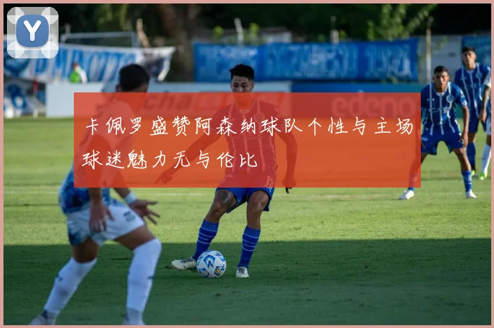 卡佩罗盛赞阿森纳球队个性与主场球迷魅力无与伦比