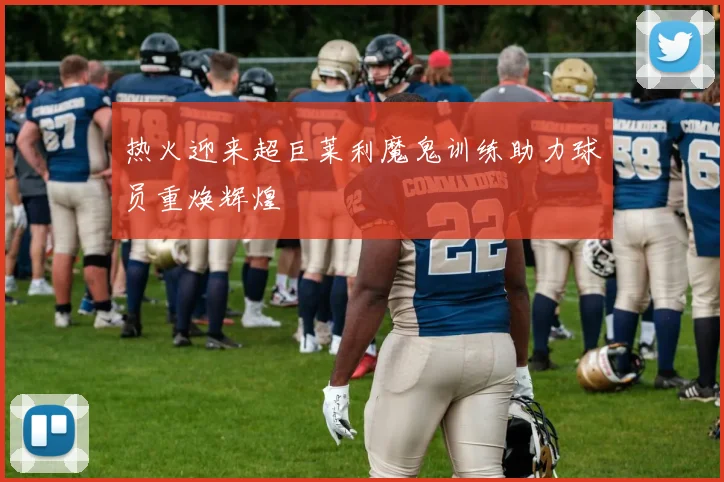 热火迎来超巨莱利魔鬼训练助力球员重焕辉煌