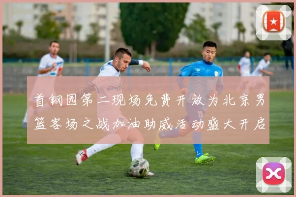 首钢园第二现场免费开放为北京男篮客场之战加油助威活动盛大开启