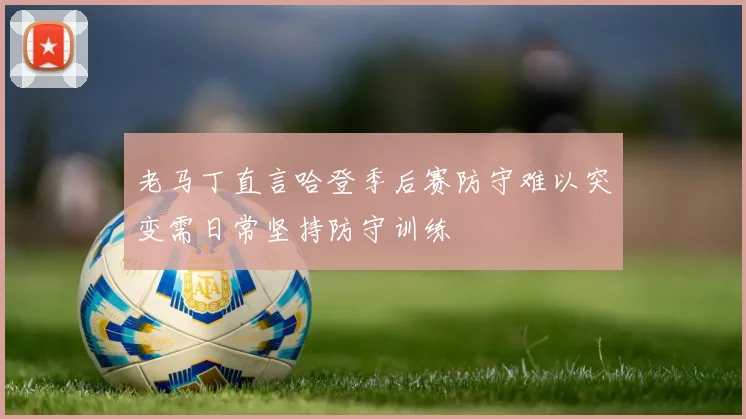 老马丁直言哈登季后赛防守难以突变需日常坚持防守训练