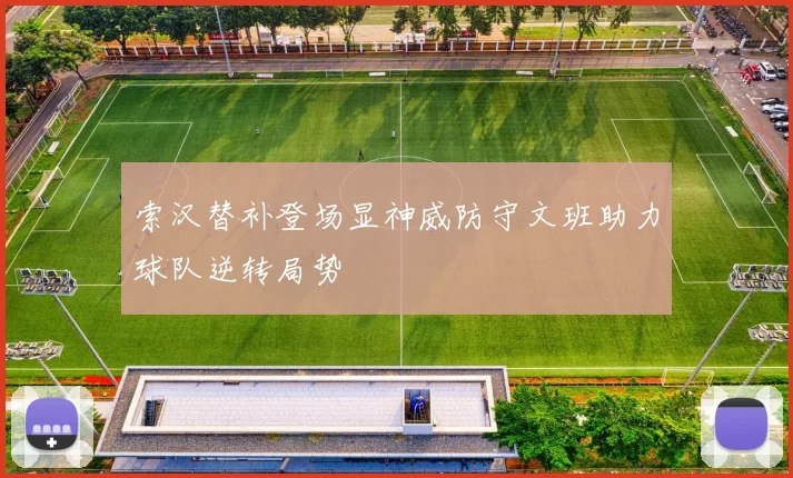 索汉替补登场显神威防守文班助力球队逆转局势