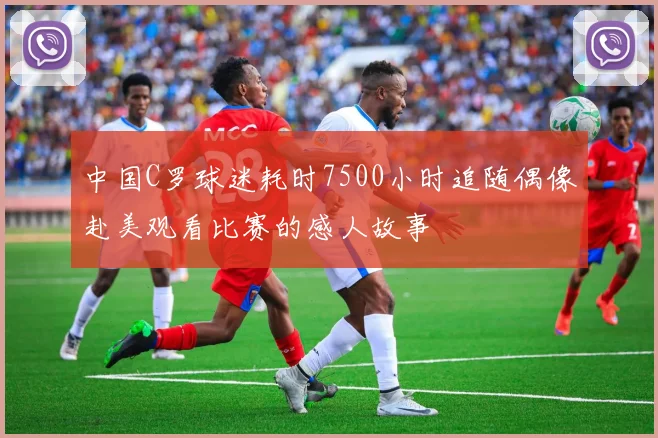 中国C罗球迷耗时7500小时追随偶像赴美观看比赛的感人故事