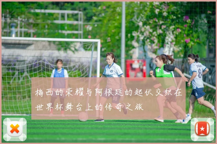 梅西的荣耀与阿根廷的起伏交织在世界杯舞台上的传奇之旅